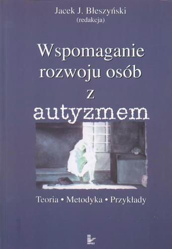 Okładka książki Wspomaganie rozwoju osób z autyzmem : teoria, metodyka, przykłady / redakcja naukowa Jacek J. Błeszyński.