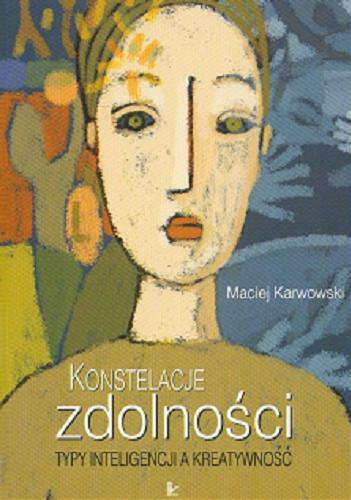 Okładka książki Konstelacje zdolności : typy inteligencji a kreatywność / Maciej Karwowski.
