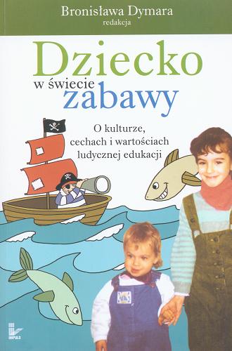Okładka książki Dziecko w świecie zabawy : o kulturze, cechach i wartościach ludycznej edukacji / Bronisława Dymara - redakcja.