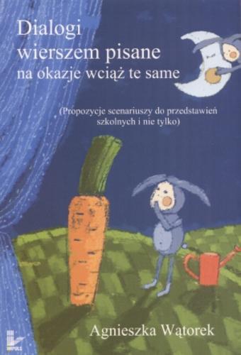 Okładka książki Dialogi wierszem pisane na okazje wciąż te same : propozycje scenariuszy do przedstawień szkolnych i nie tylko / Agnieszka Wątorek.