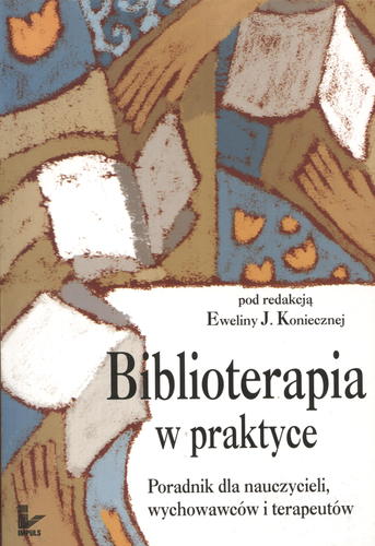 Okładka książki Biblioterapia w praktyce : poradnik dla nauczycieli, wychowawców i terapeutów / Ewelina J. Konieczna.