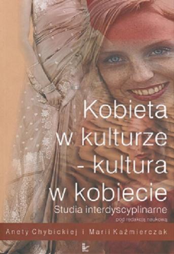 Okładka książki Kobieta w kulturze - kultura w kobiecie : studia interdyscyplinarne / red. Aneta Chybicka ; red. Maria Kaźmierczak.