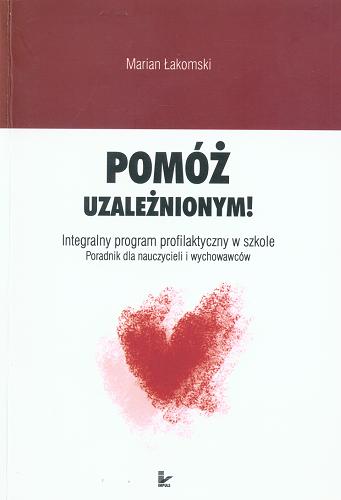 Okładka książki Pomóż uzależnionym! : integralny program profilaktyczny w szkole : poradnik dla nauczycieli i wychowawców / Marian Łakomski.