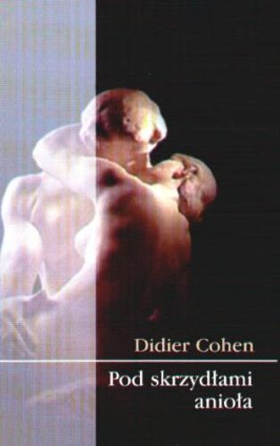 Okładka książki Pod skrzydłami anioła / Didier Cohen ; z fr. przeł. Aleksandra Komornicka.
