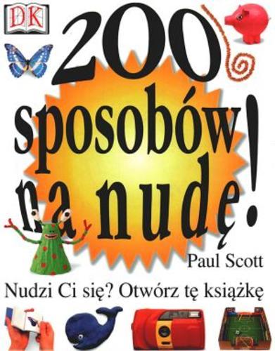 Okładka książki 200 sposobów na nudę! / Paul Scott ; z ang. przeł. Joanna Lipińska.
