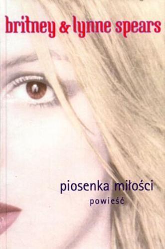 Okładka książki Piosenka miłości : powieść /  Britney Spears ; Lynne Spears ; tł. Katarzyna Rustecka.