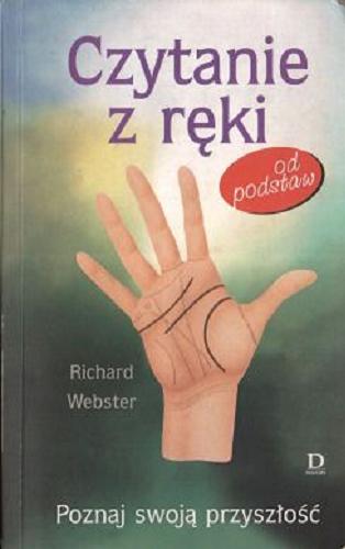 Okładka książki Czytanie z ręki - od podstaw: poznaj swoją przyszłość / Richard Webster ; tł. Bożena Krzyżanowska.