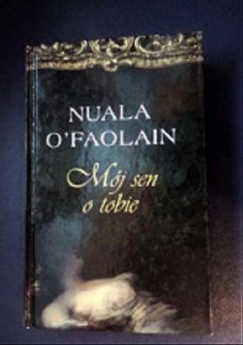 Okładka książki Mój sen o tobie / Nuala O`Faolain ; z języka angielskiego przełożył Andrzej Leszczyński.