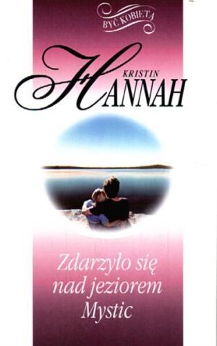 Okładka książki Zdarzyło się nad jeziorem Mystic / Kristin Hannah ; z angielskiego przełożyła Barbara Cendrowska.