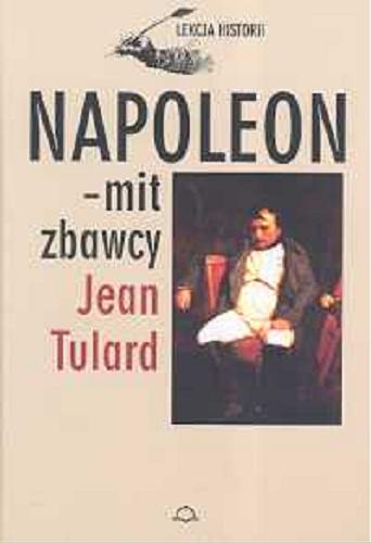 Okładka książki Napoleon - mit zbawcy / Jean Tulard ; posł. Andrzej Nieuważny ; z fr. przeł. Katarzyna Dunin.
