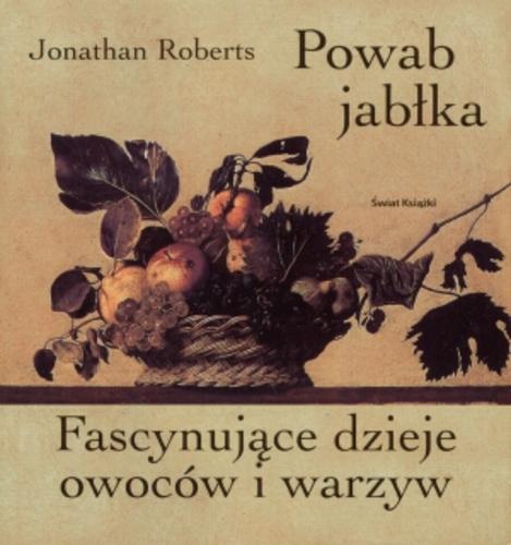 Okładka książki Powab jabłka : fascynujące dzieje owoców i warzyw / Jonathan Roberts ; tł. Maciejka Mazan.