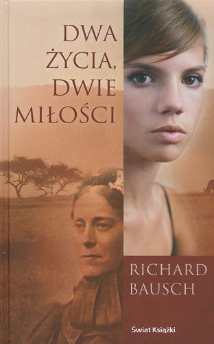 Okładka książki Dwa życia, dwie miłości / Richard Bausch ; z angielskiego przełożył Arkadiusz Nakoniecznik.