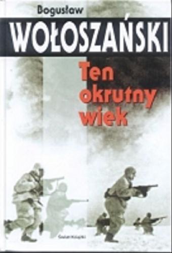 Okładka książki Ten okrutny wiek / Bogusław Wołoszański.