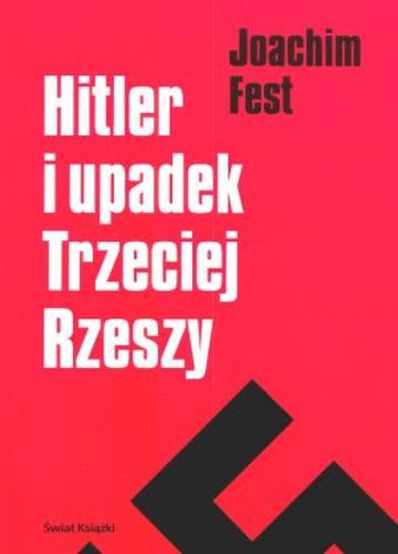 Okładka książki Hitler i upadek Trzeciej Rzeszy / Joachim C. Fest ; tłumaczenie Mieczysław Dutkiewicz.
