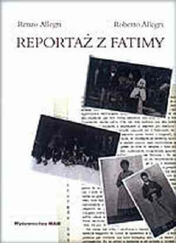 Okładka książki Reportaż z Fatimy : historia i cuda opowiedziane przez siostrzeńca Siostry Łucji / Renzo Allegri ; Roberto Allegri ; przeł. Krzysztof Stopa.