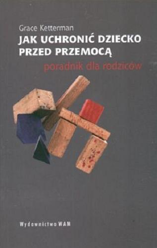 Okładka książki Jak uchronić dziecko przed przemocą : poradnik dla rodziców / Grace H. Ketterman ; tł. Paweł Kaźmierczak.