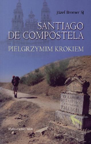 Okładka książki Santiago de Compostela : pielgrzymim krokiem / Józef Bremer.