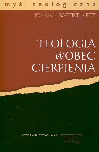 Okładka książki Teologia wobec cierpienia /  Johann Baptist Metz ; przekł. Juliusz Zychowicz.