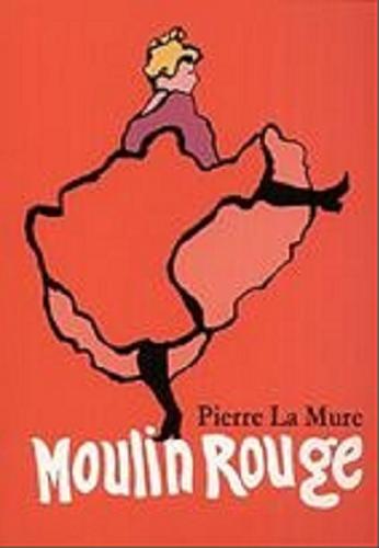 Okładka książki Moulin Rouge : powieść o życiu Henryka de Toulose-Lautreca / Pierre La Mure ; tł. Jadwiga Dmochowska.