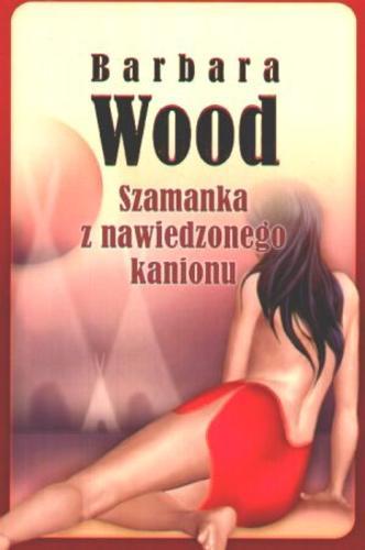 Okładka książki Szamanka z nawiedzonego kanionu / Barbara Wood ; tł. Justyna Niedzielska.