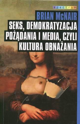 Okładka książki Seks, demokratyzacja pożądania i media czyli Kultura obnażania / Brian McNair ; tł. Ewa Klekot.
