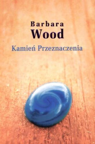 Okładka książki Kamień Przeznaczenia / Barbara Wood ; tł. Małgorzata Hesko-Kołodzińska.