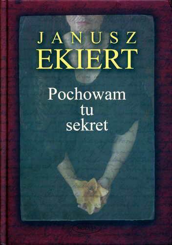Okładka książki Pochowam tu sekret / Janusz Ekiert.