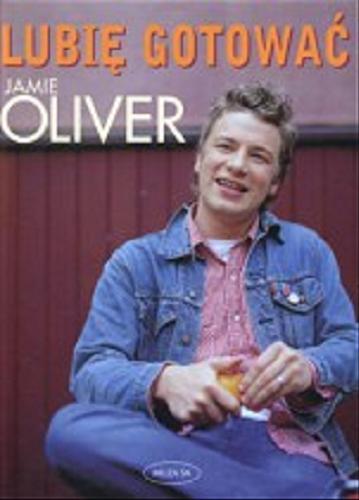 Okładka książki Lubię gotować / Jamie Oliver ; fot. David Loftus ; tł. Barbara Gutowska-Nowak.