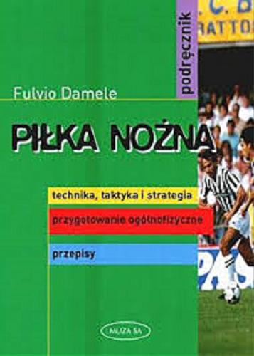 Okładka książki Piłka nożna : podręcznik : technika, taktyka i strategia, przygotowanie ogólnofizyczne, przepisy / Fulvio Damele ; tł. Joanna Młynarska.