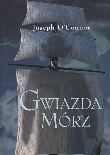 Okładka książki Gwiazda Mórz : pożegnanie starej Irlandii / Joseph O`Connor ; przełożyła Hanna Pawlikowska-Gannon.