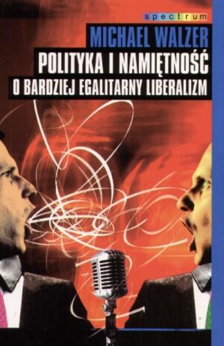 Okładka książki Polityka i namiętność : o bardziej egalitarny liberalizm / Michael Walzer ; tł. Hanna Jankowska.