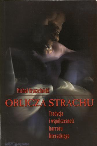 Okładka książki Oblicza strachu : tradycja i współczesność horroru literackiego / Michał Kruszelnicki.