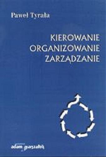 Okładka książki Kierowanie, organizowanie, zarządzanie : zarys prakseologii / Paweł Tyrała.