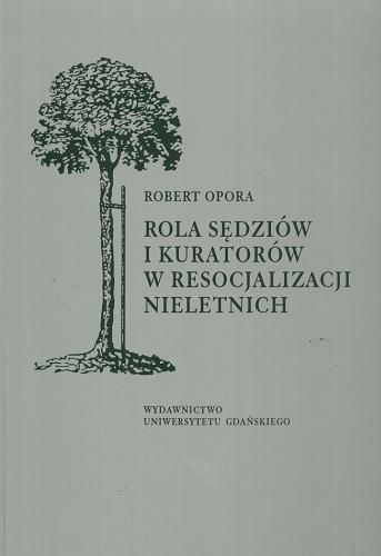 Okładka książki Rola sędziów i kuratorów w resocjalizacji nieletnich / Robert Opora.