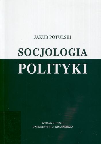 Okładka książki Socjologia polityki / Jakub Potulski.