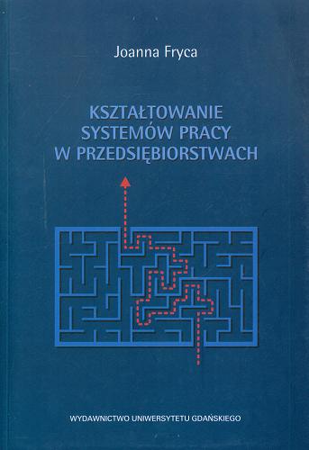 Okładka książki Kształtowanie systemów pracy w przedsiębiorstwach / Joanna Fryca.