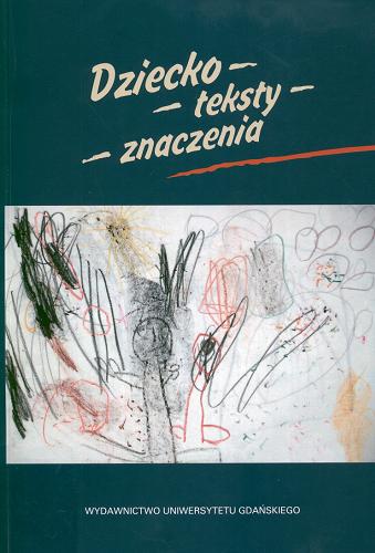 Okładka książki Dziecko, teksty, znaczenia : konteksty edukacyjne i rozwojowe / pod red. Anny Wasilewskiej.