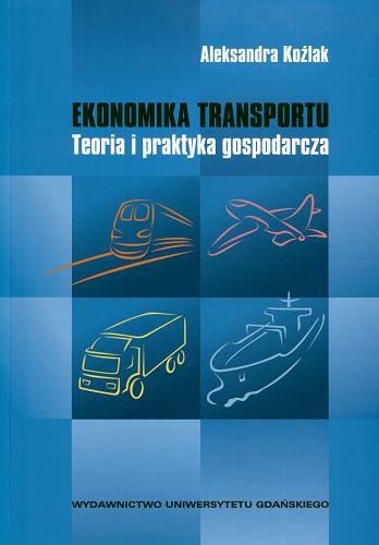 Okładka książki Ekonomika transportu : teoria i praktyka gospodarcza / Aleksandra Koźlak.