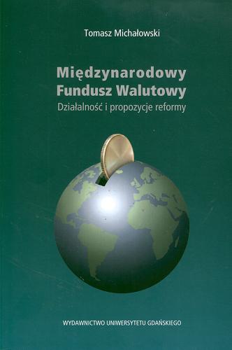 Okładka książki Międzynarodowy Fundusz Walutowy : Działalność i propozycje reformy / Tomasz Michałowski.