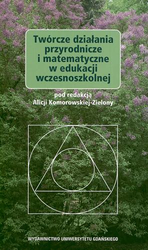 Okładka książki Twórcze działania przyrodnicze i matematyczne w edukacji wczesnoszkolnej / pod red. Alicji Komorowskiej-Zielony.