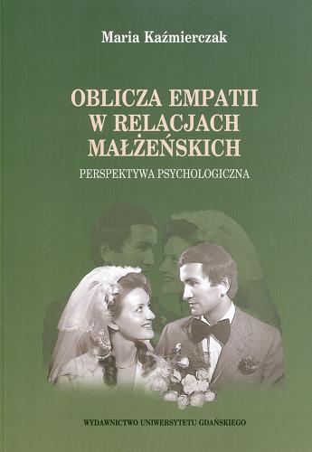 Okładka książki Oblicza empatii w relacjach małżeńskich : perspektywa psychologiczna / Maria Kaźmierczak.