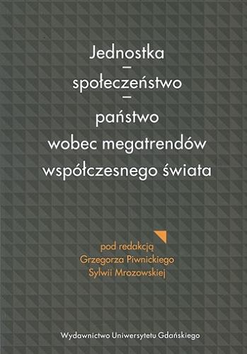 Okładka książki Jednostka - społeczeństwo - państwo wobec megatrendów współczesnego świata / pod red. Grzegorza Piwnickiego, Sylwii Mrozowskiej.