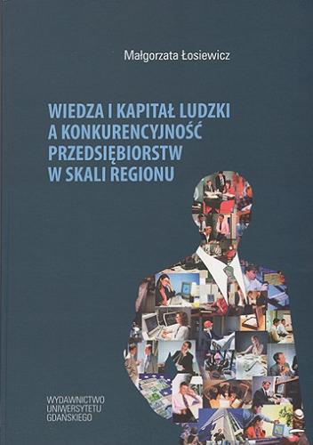Okładka książki Wiedza i kapitał ludzki a konkurencyjność przedsiębiorstw w skali regionu / Małgorzata Łosiewicz.