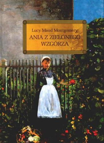 Okładka książki Ania z Zielonego Wzgórza / Lucy Maud Montgomery ; przeł.[z ang]. Rozalia Bernsteinowa ; oprac. Barbara Włodarczyk.