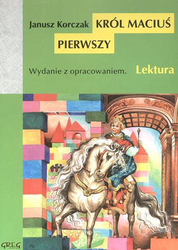 Okładka książki Król Maciuś Pierwszy / Janusz Korczak ; oprac. Barbara Włodarczyk.