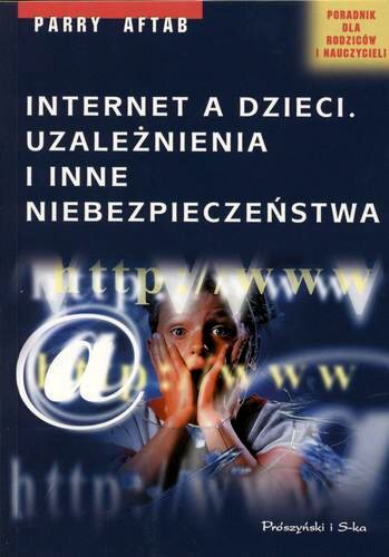 Okładka książki Internet a dzieci : uzależnienia i inne niebezpieczeństwa / Parry Aftab ; przełożyła Barbara Nicewicz.
