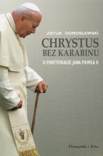 Okładka książki Chrystus bez karabinu : o pontyfikacie Jana Pawła II / Artur Domosławski.