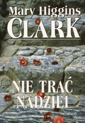Okładka książki Nie trać nadziei / Mary Higgins Clark ; przeł. [z ang.] Agnieszka Barbara Ciepłowska.