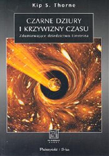 Okładka książki Czarne dziury i krzywizny czasu : zdumiewające dziedzictwo Einsteina / Kip S. Thorne ; tł. Danuta Czyżewska.