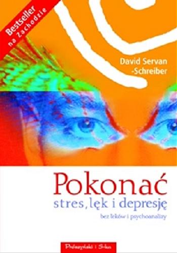 Okładka książki Pokonać stres, lęk i depresję bez leków i psychoanalizy / David Servan-Schreiber ; przeł. Barbara Krupa.